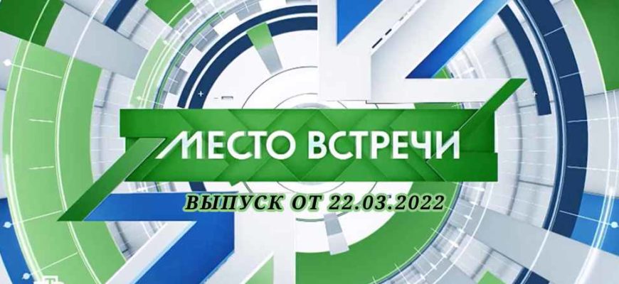 Место встречи выпуск от 22.03.2022