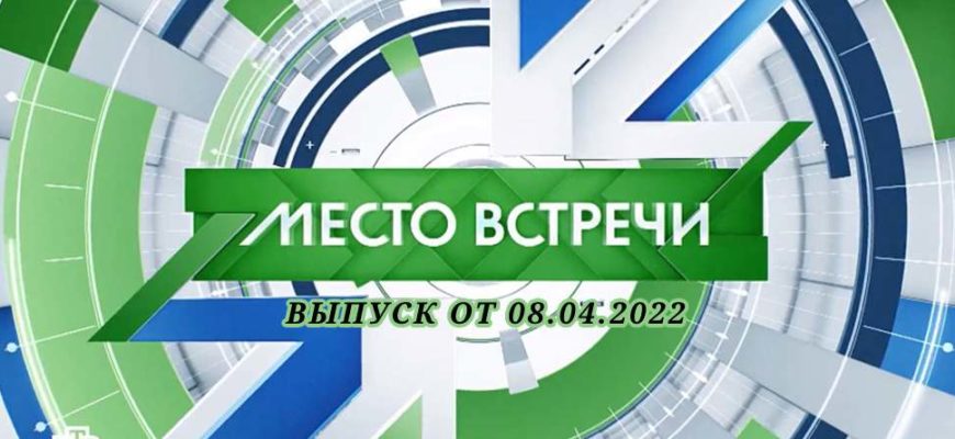 Место встречи выпуск от 8.04.2022