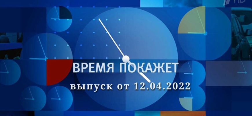 Время покажет выпуск 12.04.2022