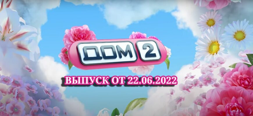 Дом-2 выпуски 22.06.2022